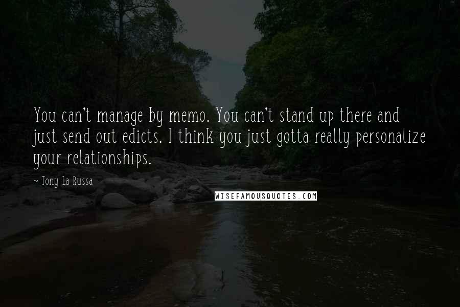 Tony La Russa Quotes: You can't manage by memo. You can't stand up there and just send out edicts. I think you just gotta really personalize your relationships.