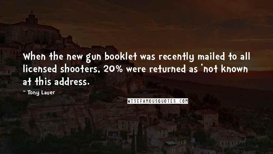 Tony Lauer Quotes: When the new gun booklet was recently mailed to all licensed shooters, 20% were returned as 'not known at this address.