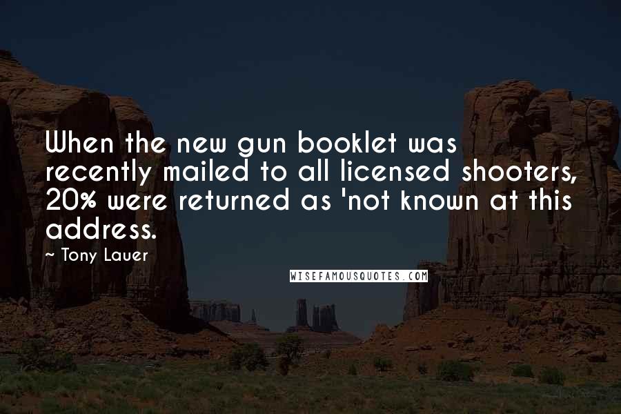 Tony Lauer Quotes: When the new gun booklet was recently mailed to all licensed shooters, 20% were returned as 'not known at this address.