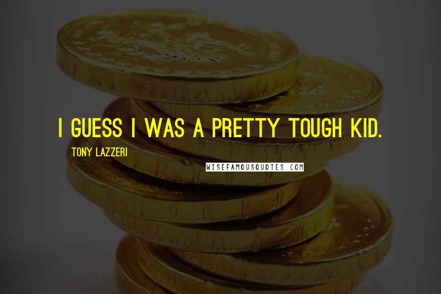 Tony Lazzeri Quotes: I guess I was a pretty tough kid.