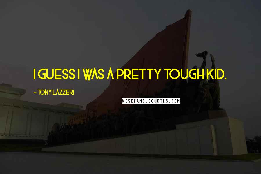 Tony Lazzeri Quotes: I guess I was a pretty tough kid.