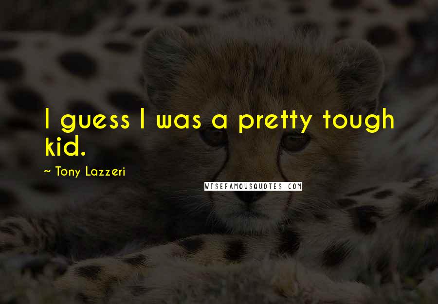 Tony Lazzeri Quotes: I guess I was a pretty tough kid.