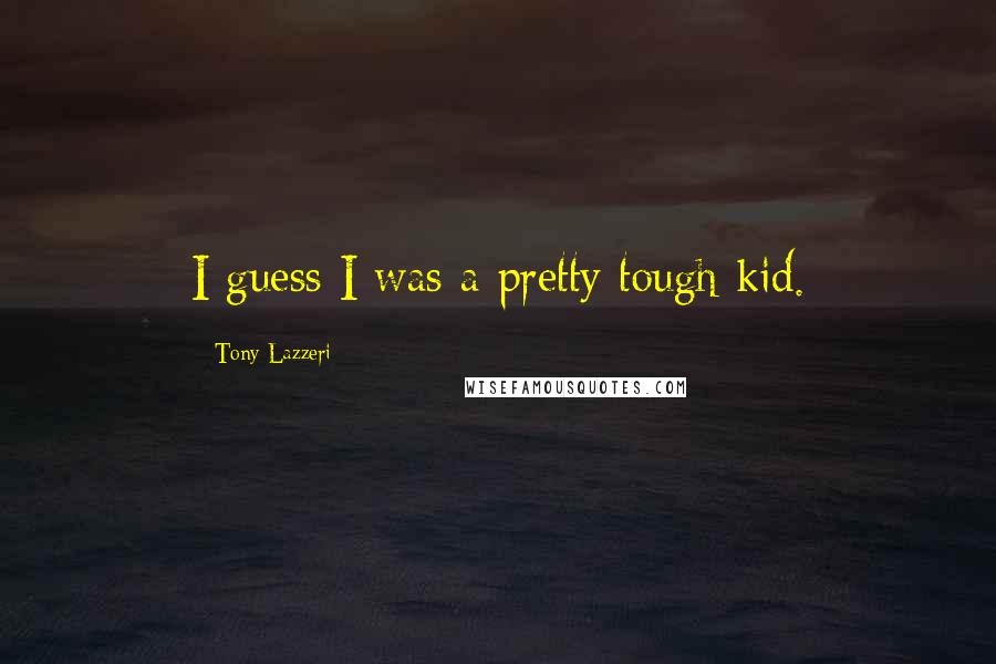 Tony Lazzeri Quotes: I guess I was a pretty tough kid.