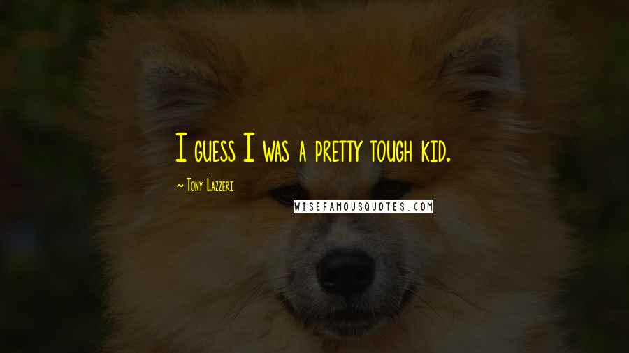 Tony Lazzeri Quotes: I guess I was a pretty tough kid.