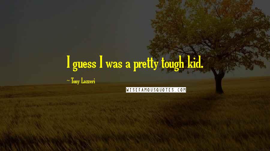 Tony Lazzeri Quotes: I guess I was a pretty tough kid.