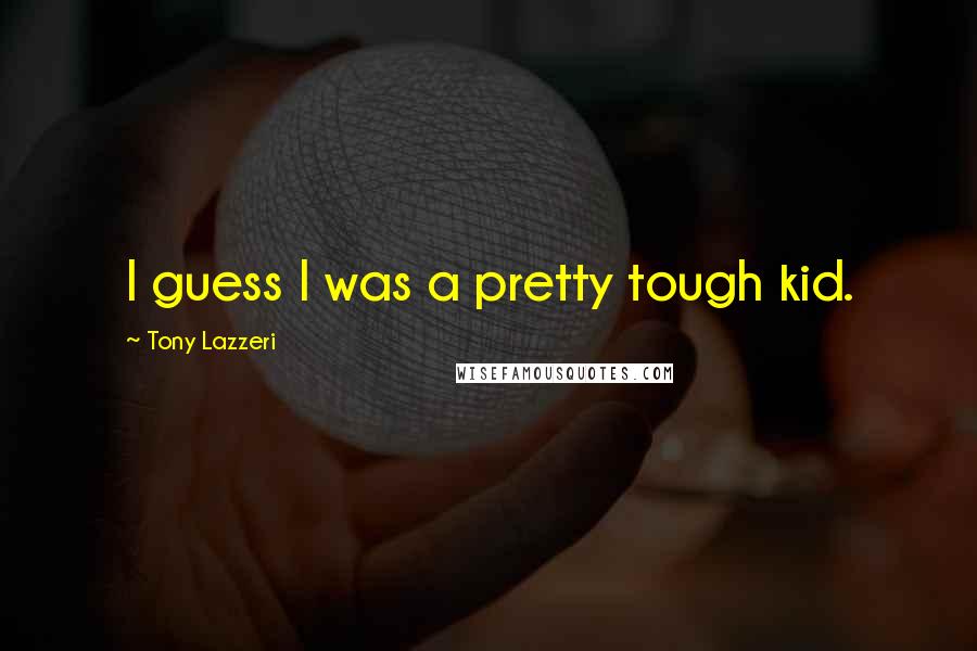 Tony Lazzeri Quotes: I guess I was a pretty tough kid.