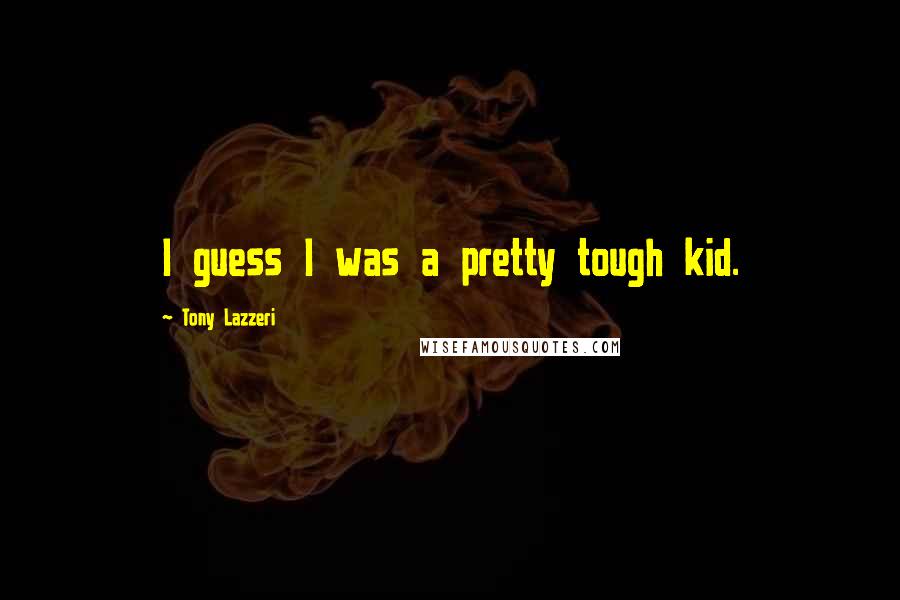 Tony Lazzeri Quotes: I guess I was a pretty tough kid.