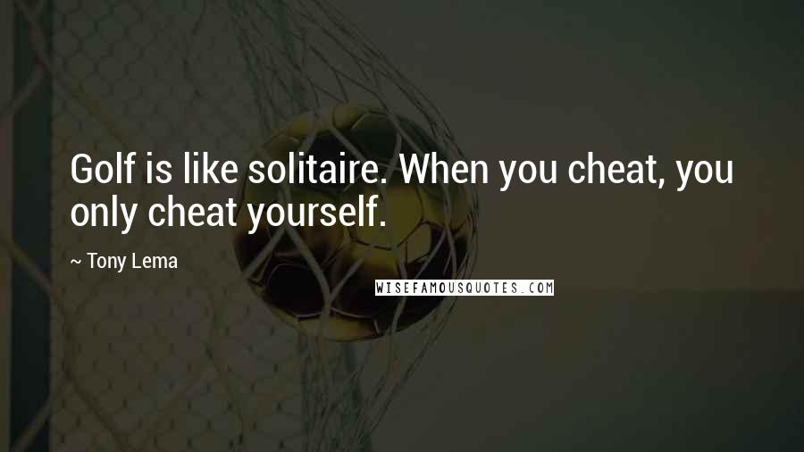 Tony Lema Quotes: Golf is like solitaire. When you cheat, you only cheat yourself.