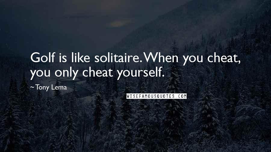 Tony Lema Quotes: Golf is like solitaire. When you cheat, you only cheat yourself.