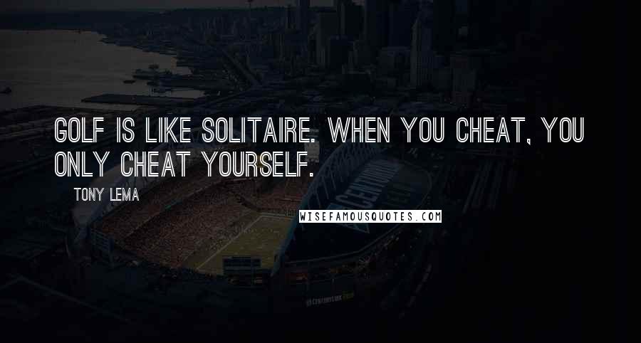 Tony Lema Quotes: Golf is like solitaire. When you cheat, you only cheat yourself.
