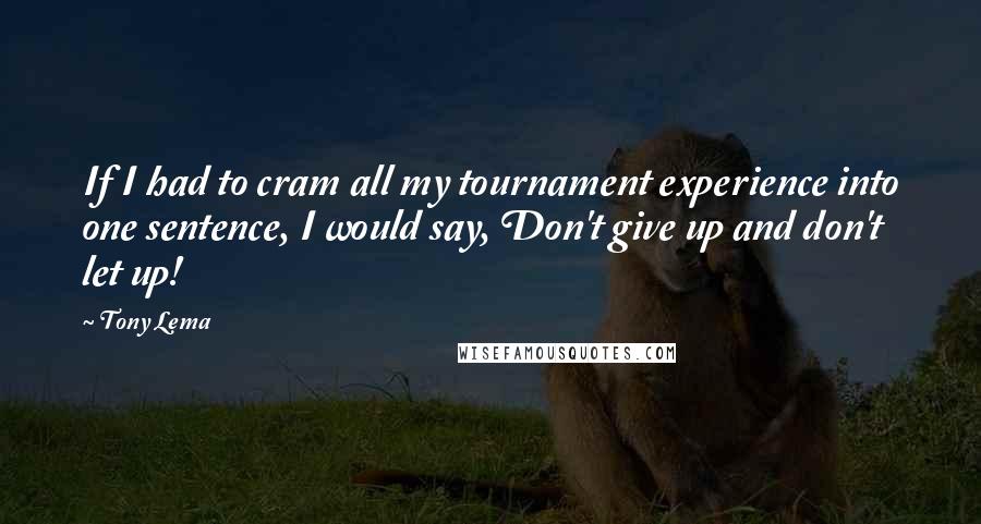 Tony Lema Quotes: If I had to cram all my tournament experience into one sentence, I would say, Don't give up and don't let up!
