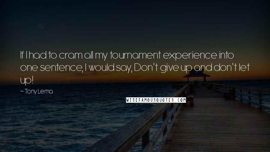 Tony Lema Quotes: If I had to cram all my tournament experience into one sentence, I would say, Don't give up and don't let up!