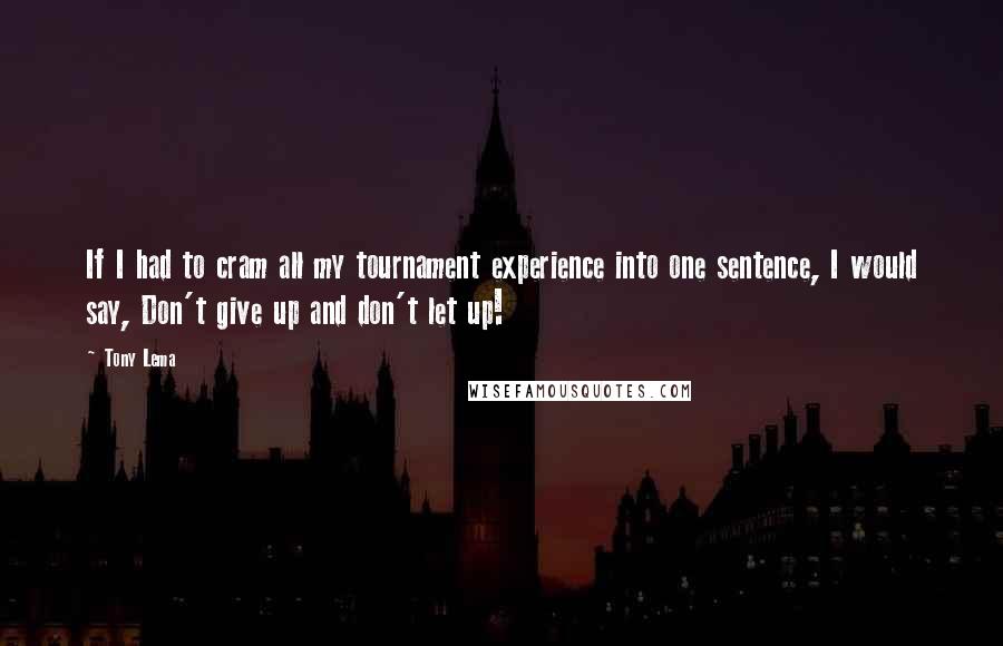 Tony Lema Quotes: If I had to cram all my tournament experience into one sentence, I would say, Don't give up and don't let up!