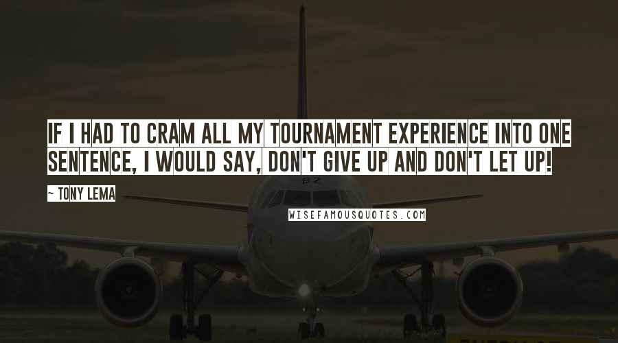 Tony Lema Quotes: If I had to cram all my tournament experience into one sentence, I would say, Don't give up and don't let up!