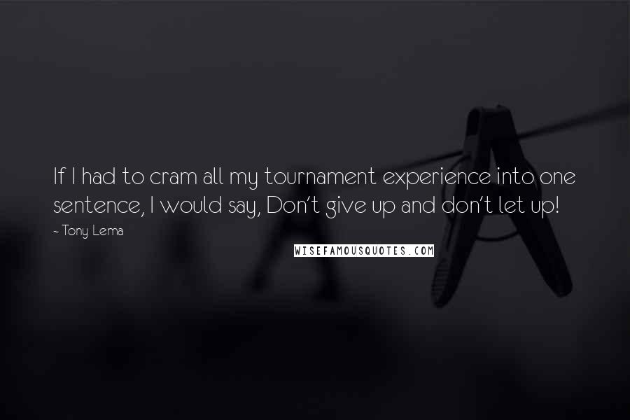 Tony Lema Quotes: If I had to cram all my tournament experience into one sentence, I would say, Don't give up and don't let up!