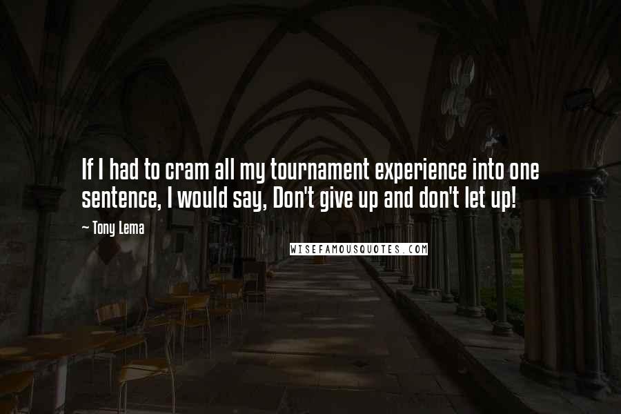 Tony Lema Quotes: If I had to cram all my tournament experience into one sentence, I would say, Don't give up and don't let up!
