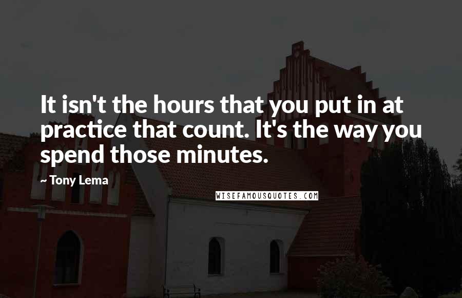 Tony Lema Quotes: It isn't the hours that you put in at practice that count. It's the way you spend those minutes.