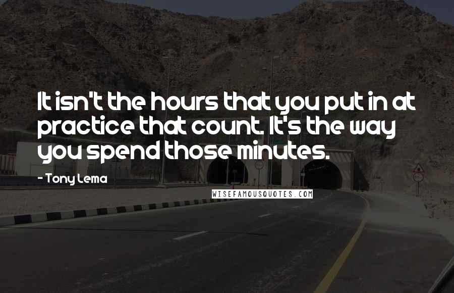 Tony Lema Quotes: It isn't the hours that you put in at practice that count. It's the way you spend those minutes.