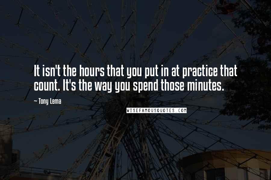 Tony Lema Quotes: It isn't the hours that you put in at practice that count. It's the way you spend those minutes.