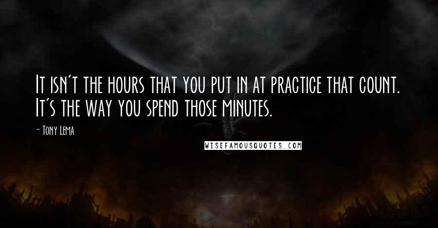 Tony Lema Quotes: It isn't the hours that you put in at practice that count. It's the way you spend those minutes.