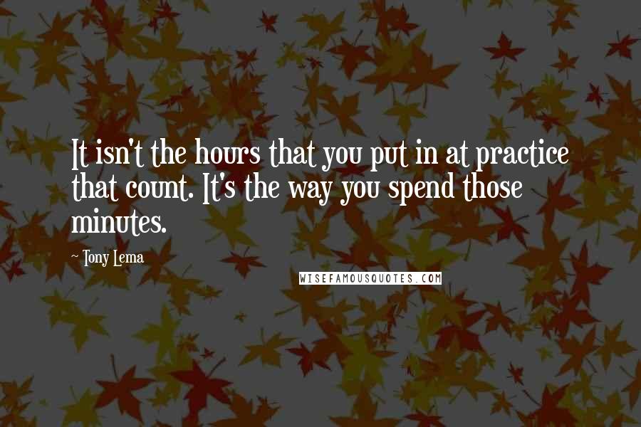 Tony Lema Quotes: It isn't the hours that you put in at practice that count. It's the way you spend those minutes.