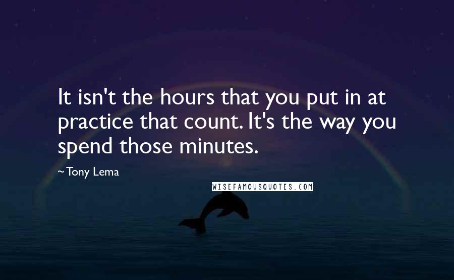 Tony Lema Quotes: It isn't the hours that you put in at practice that count. It's the way you spend those minutes.