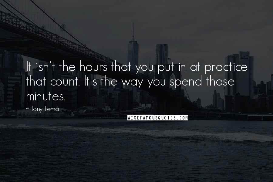 Tony Lema Quotes: It isn't the hours that you put in at practice that count. It's the way you spend those minutes.