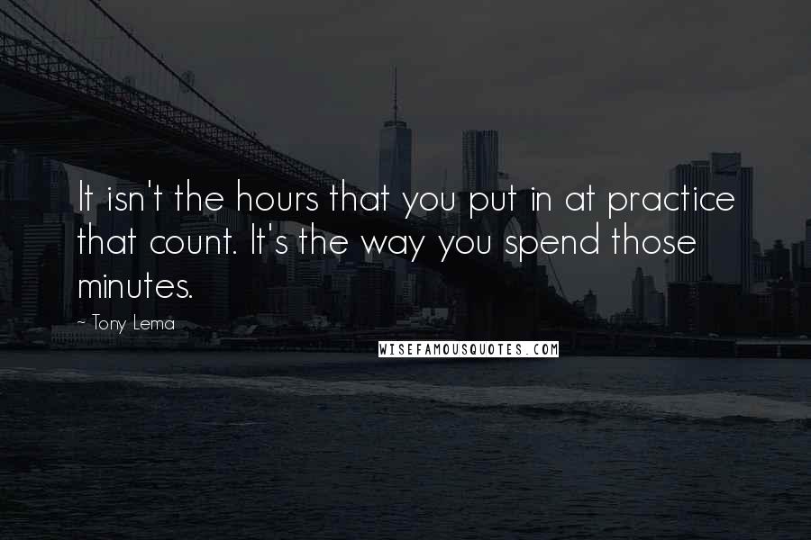 Tony Lema Quotes: It isn't the hours that you put in at practice that count. It's the way you spend those minutes.