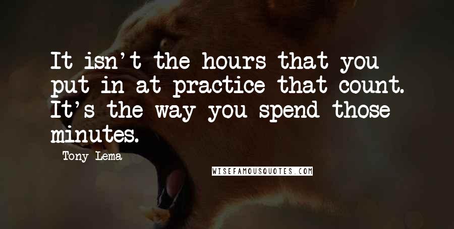 Tony Lema Quotes: It isn't the hours that you put in at practice that count. It's the way you spend those minutes.