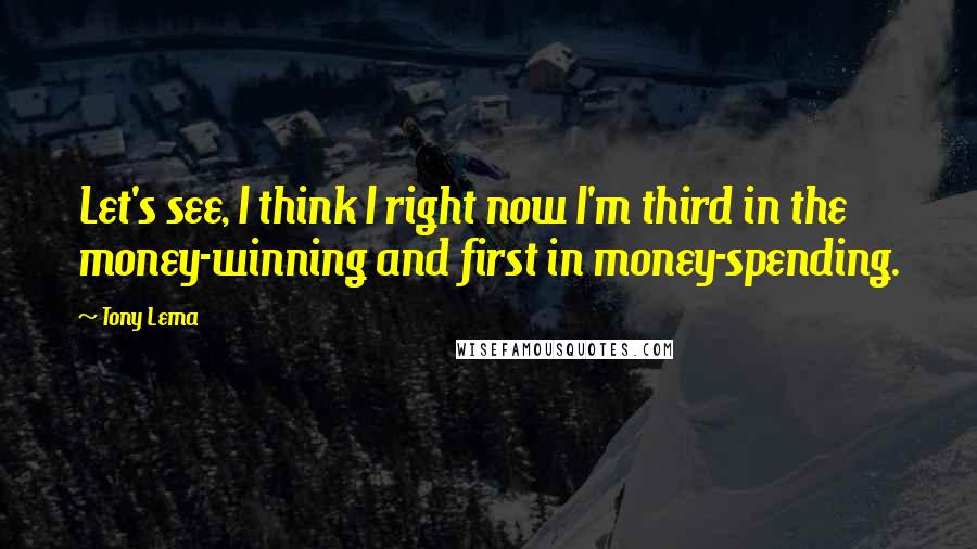 Tony Lema Quotes: Let's see, I think I right now I'm third in the money-winning and first in money-spending.