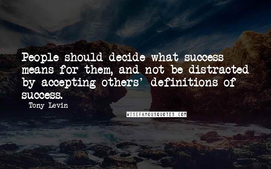 Tony Levin Quotes: People should decide what success means for them, and not be distracted by accepting others' definitions of success.
