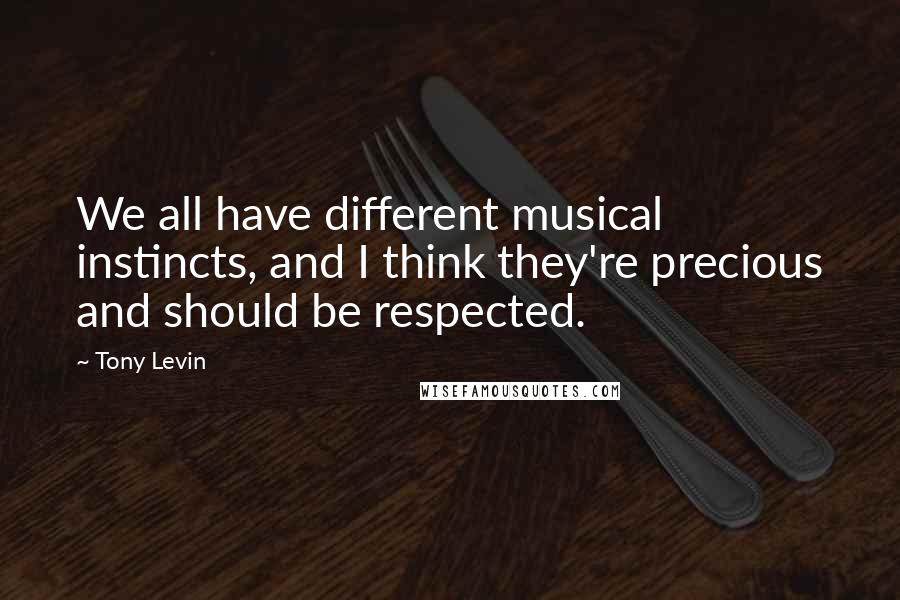 Tony Levin Quotes: We all have different musical instincts, and I think they're precious and should be respected.