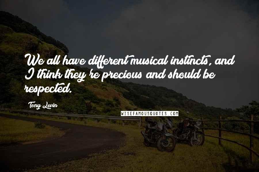 Tony Levin Quotes: We all have different musical instincts, and I think they're precious and should be respected.