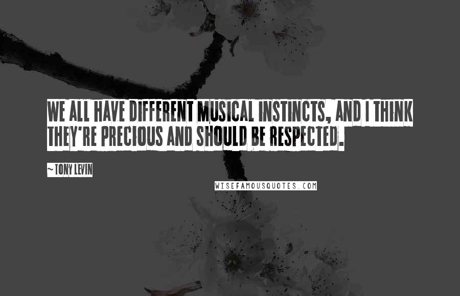 Tony Levin Quotes: We all have different musical instincts, and I think they're precious and should be respected.