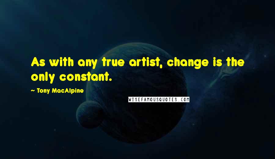Tony MacAlpine Quotes: As with any true artist, change is the only constant.