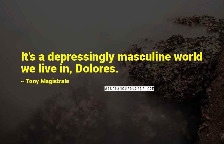 Tony Magistrale Quotes: It's a depressingly masculine world we live in, Dolores.