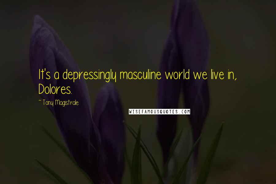 Tony Magistrale Quotes: It's a depressingly masculine world we live in, Dolores.