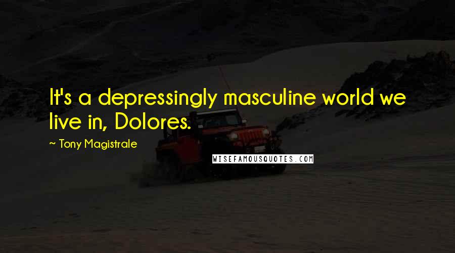 Tony Magistrale Quotes: It's a depressingly masculine world we live in, Dolores.