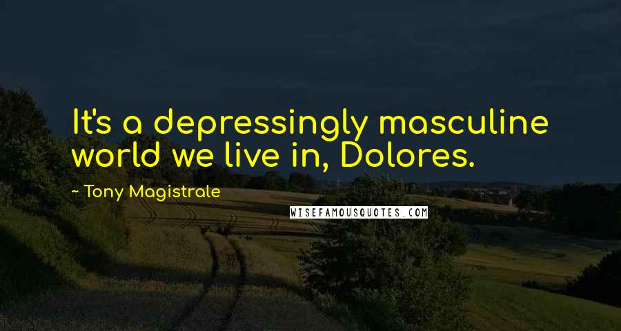 Tony Magistrale Quotes: It's a depressingly masculine world we live in, Dolores.