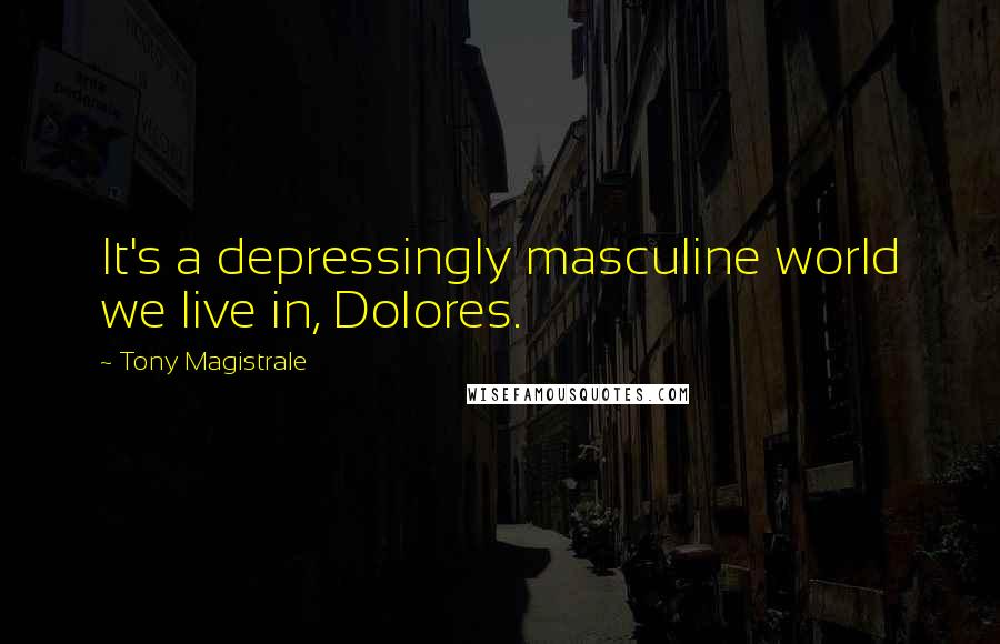 Tony Magistrale Quotes: It's a depressingly masculine world we live in, Dolores.