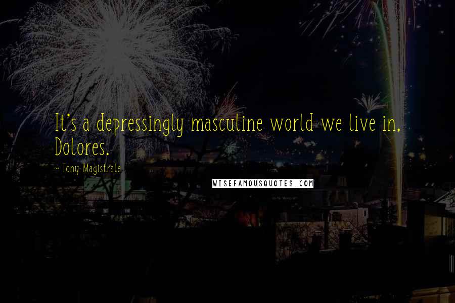 Tony Magistrale Quotes: It's a depressingly masculine world we live in, Dolores.