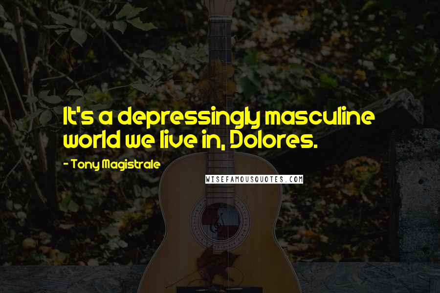 Tony Magistrale Quotes: It's a depressingly masculine world we live in, Dolores.