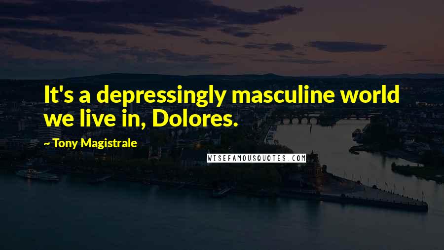 Tony Magistrale Quotes: It's a depressingly masculine world we live in, Dolores.