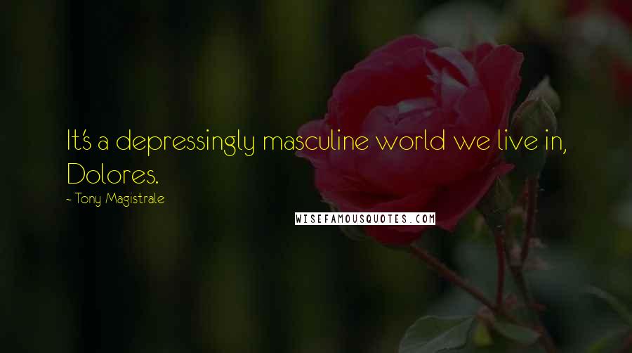 Tony Magistrale Quotes: It's a depressingly masculine world we live in, Dolores.