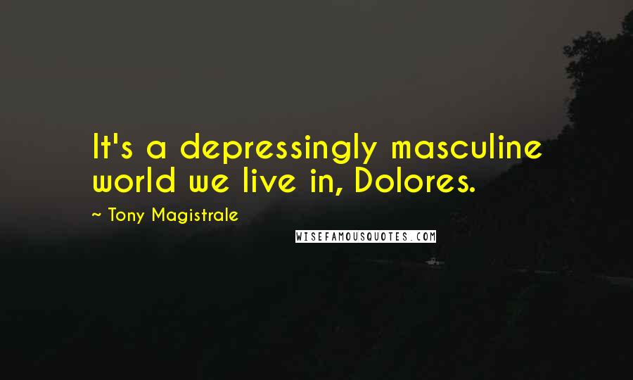 Tony Magistrale Quotes: It's a depressingly masculine world we live in, Dolores.