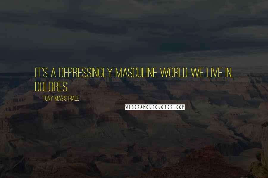 Tony Magistrale Quotes: It's a depressingly masculine world we live in, Dolores.