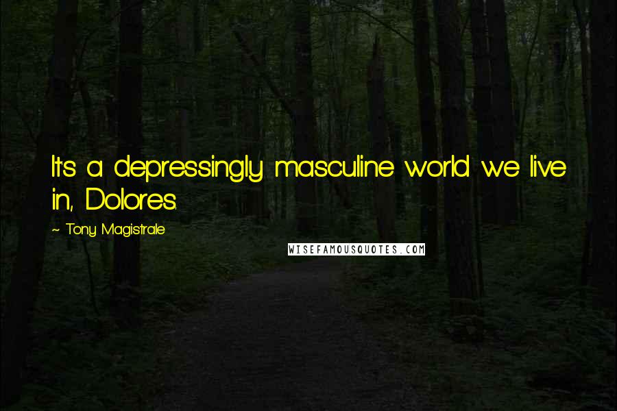 Tony Magistrale Quotes: It's a depressingly masculine world we live in, Dolores.