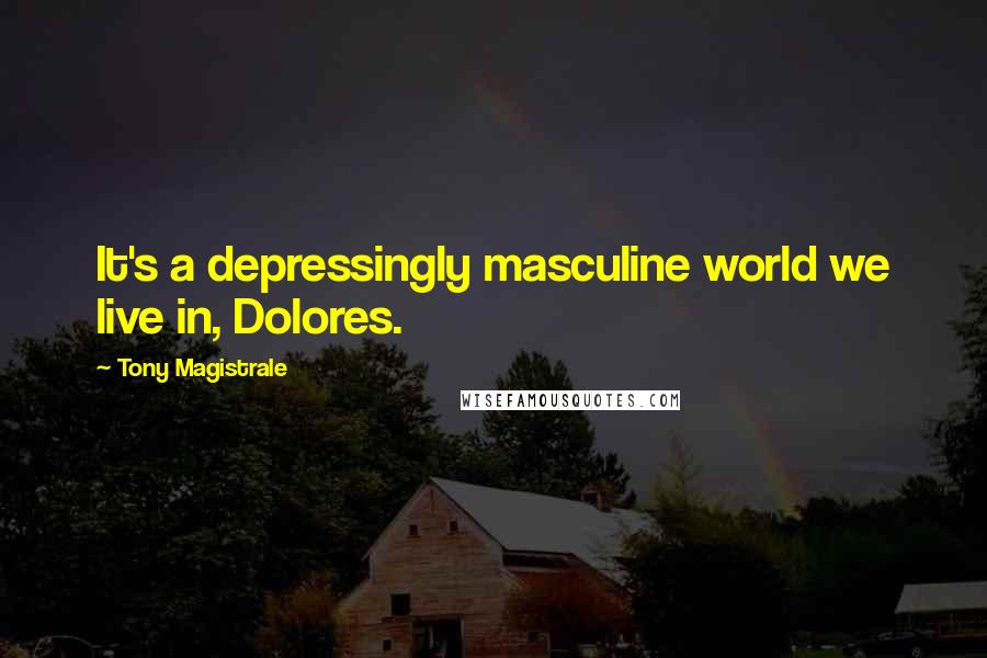 Tony Magistrale Quotes: It's a depressingly masculine world we live in, Dolores.