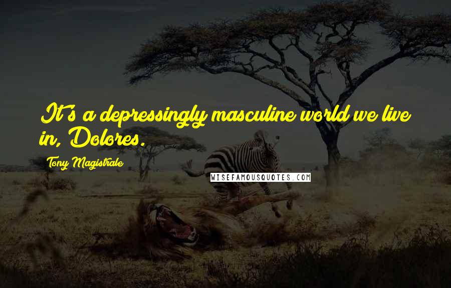 Tony Magistrale Quotes: It's a depressingly masculine world we live in, Dolores.