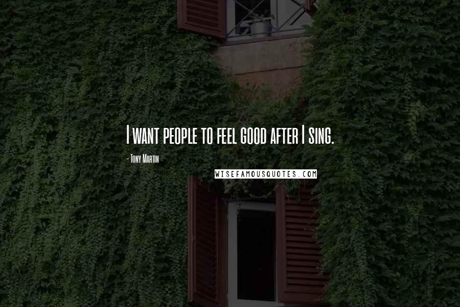 Tony Martin Quotes: I want people to feel good after I sing.